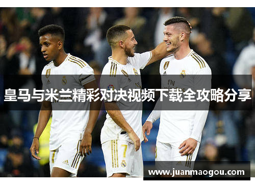皇马与米兰精彩对决视频下载全攻略分享