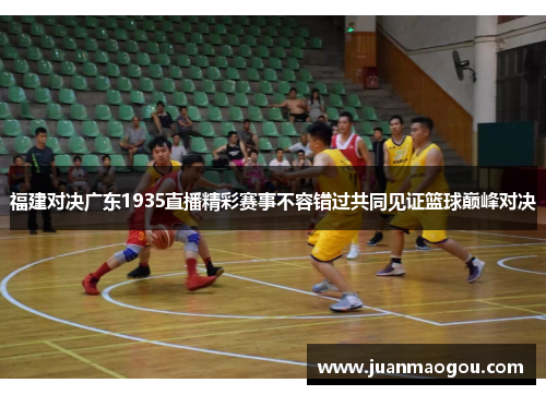 福建对决广东1935直播精彩赛事不容错过共同见证篮球巅峰对决