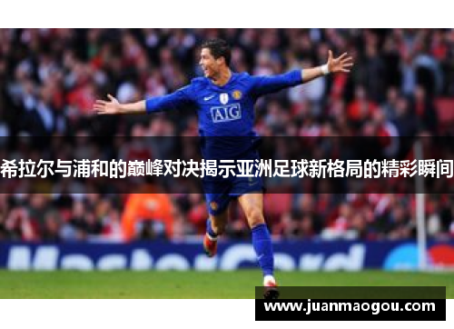 希拉尔与浦和的巅峰对决揭示亚洲足球新格局的精彩瞬间