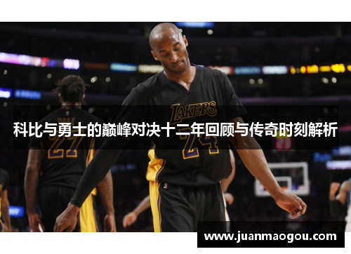 科比与勇士的巅峰对决十二年回顾与传奇时刻解析