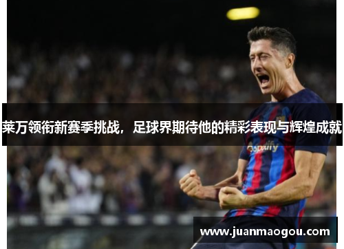 莱万领衔新赛季挑战，足球界期待他的精彩表现与辉煌成就