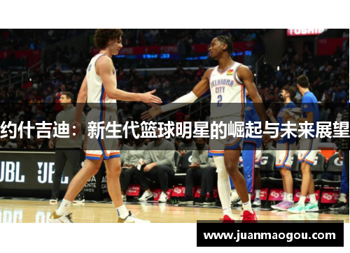 约什吉迪：新生代篮球明星的崛起与未来展望