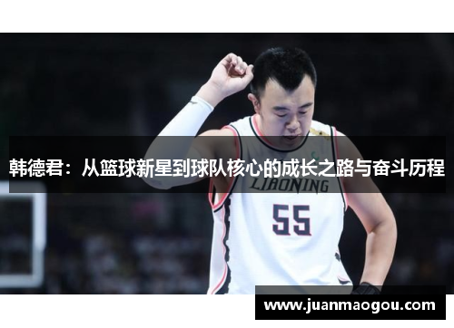 韩德君：从篮球新星到球队核心的成长之路与奋斗历程