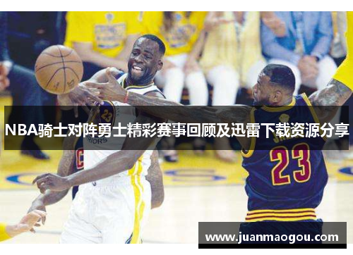 NBA骑士对阵勇士精彩赛事回顾及迅雷下载资源分享