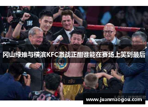 冈山绿雉与横滨KFC激战正酣谁能在赛场上笑到最后