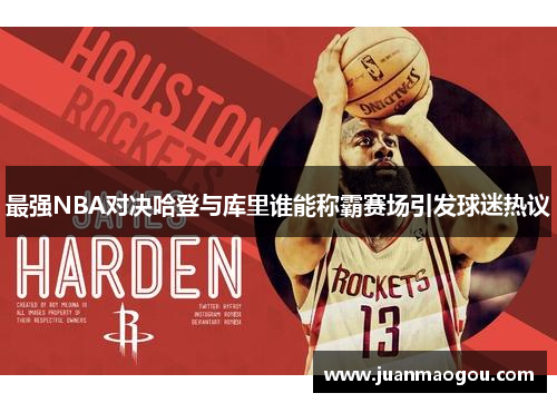 最强NBA对决哈登与库里谁能称霸赛场引发球迷热议