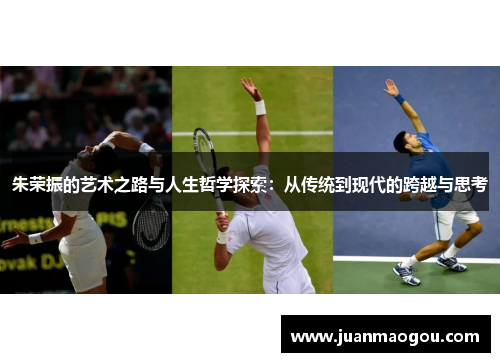 朱荣振的艺术之路与人生哲学探索：从传统到现代的跨越与思考